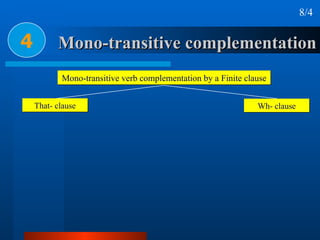 Mono-transitive complementation 4 Mono-transitive verb complementation by a Finite clause That- clause Wh- clause 8/4 