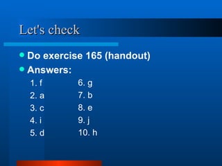 Let's check <ul><li>Do exercise 165 (handout) </li></ul><ul><li>Answers: </li></ul><ul><ul><li>1. f </li></ul></ul><ul><ul...