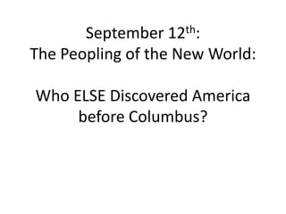 September  12th:

The Peopling of the New World:

Who ELSE Discovered America
     before Columbus?
 