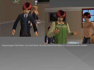 Verjaardagen! Eerst Beau, hij wordt tiener. Hij is een Genot/Kennissim en wil Stadsplanner worden.