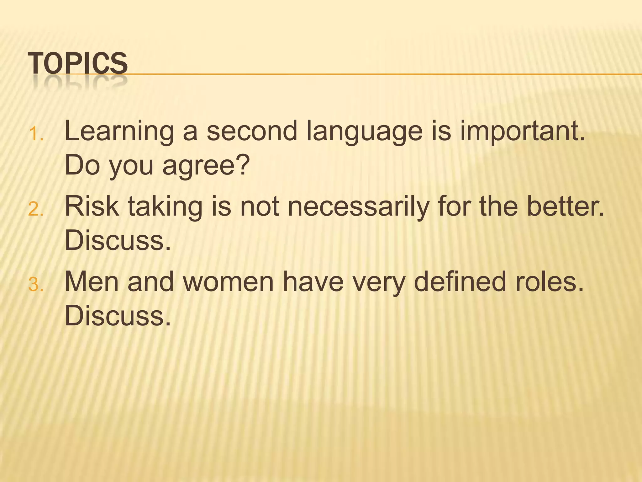 WRITE TOPIC SENTENCES FOR EACH PARAGRAPHTOPICSLearning a second language is important. Do you agree?Risk taking is not necessarily for the better. Discuss.Men and women have very defined roles. Discuss.