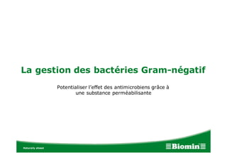 La gestion des bactéries Gram-négatif
Potentialiser l’effet des antimicrobiens grâce à
une substance perméabilisante
 