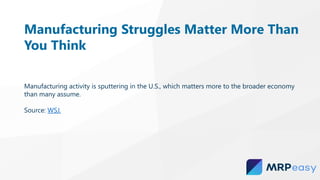 Manufacturing Struggles Matter More Than
You Think
Manufacturing activity is sputtering in the U.S., which matters more to the broader economy
than many assume.
Source: WSJ.
 