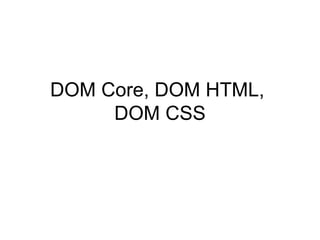 DOM Core, DOM HTML,  DOM CSS 