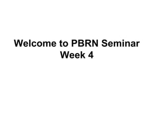Welcome to PBRN Seminar
Week 4
 