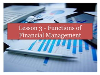 Lesson 3 - Functions of
Financial Management
 