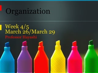 Organization Week 4/5  March 26/March 29 Professor Hayashi 
