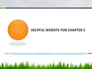 HELPFUL WEBSITE FOR CHAPTER 5
http://critical-readings.blogspot.com/2010/10/guide-to-critical-reading-what-words-or.html
 