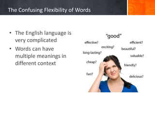 The Confusing Flexibility of Words
• The English language is
very complicated
• Words can have
multiple meanings in
different context
 