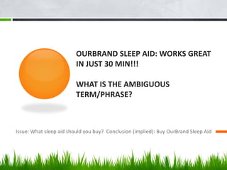OURBRAND SLEEP AID: WORKS GREAT
IN JUST 30 MIN!!!
WHAT IS THE AMBIGUOUS
TERM/PHRASE?
Issue: What sleep aid should you buy? Conclusion (implied): Buy OurBrand Sleep Aid
 
