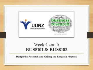 Week 4 and 5
BUS8101 & BUS8102
Design the Research and Writing the Research Proposal
 