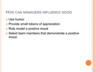 How can managers influence moodUse humorProvide small tokens of appreciationRole model a positive moodSelect team members that demonstrate a positive mood.