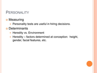 PersonalityMeasuringPersonality tests are useful in hiring decisions.DeterminantsHeredity vs. EnvironmentHeredity – factors determined at conception:  height, gender, facial features, etc.