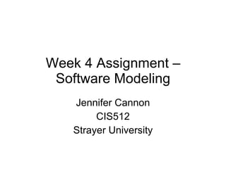 Week 4 Assignment – Software Modeling Jennifer Cannon CIS512 Strayer University 