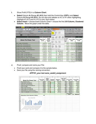 I. Show Profit (YTD) in a Column Chart:
• Select Column A (Range A1:A13) then hold the Control Key (CRTL) and Select
Column H (Range H1:H13). Do not click and release on A1 or H1 when highlighting.
Highlight A1:A13 and H1:H13 in one, fluid motion.
• Select Insert > choose Insert Column Chart > choose the first 2-D Column, Clustered
Column. Move the graph under the table.
J. Proof, compare and name your File:
• Proof your work and compare it to the sample below.
• Save your file using the naming convention:
APP101_your last name_week4_assignment.
 
