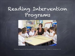 Reading Intervention
Programs
EDLI636 Diagnosis and Remediation for Literacy Disorders - Week 4 / Assignment #2
 