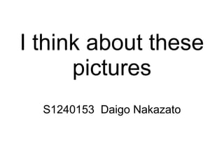I think about these
pictures
S1240153 Daigo Nakazato
 