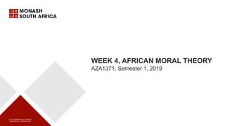 © 2015 MONASH SOUTH AFRICA
CONFIDENTIAL & PROPRIETARY
WEEK 4, AFRICAN MORAL THEORY
AZA1371, Semester 1, 2019
 