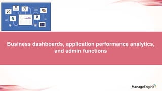 Business dashboards, application performance analytics,
and admin functions
 