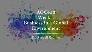 AGC450
Week 4
Business in a Global
Environment
Dr. Russell Rodrigo
 