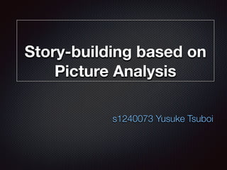 Story-building based on
Picture Analysis
s1240073 Yusuke Tsuboi
 