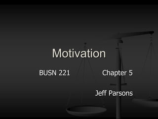 BUSN 221			Chapter 5 Jeff Parsons Motivation 