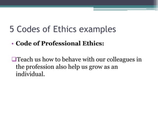 5 Codes of Ethics examples
• Code of Professional Ethics:

Teach us how to behave with our colleagues in
 the profession also help us grow as an
 individual.
 