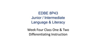 EDBE 8P43
Junior / Intermediate
Language & Literacy
Week Four Class One & Two
Differentiating Instruction
 