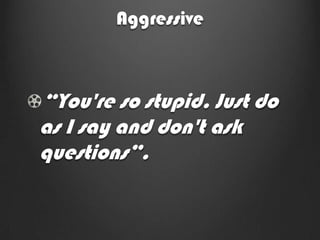 Aggressive



“You're so stupid. Just do
as I say and don't ask
questions”.
 