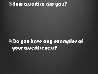 How assertive are you?




Do you have any examples of
your assertiveness?
 