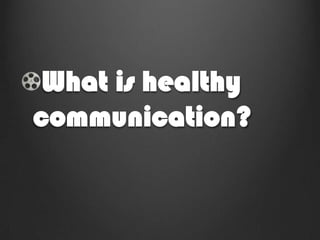 What is healthy
communication?
 