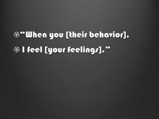 “When you [their behavior],
I feel [your feelings].”
 
