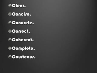 Clear.
Concise.
Concrete.
Correct.
Coherent.
Complete.
Courteous.
 