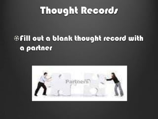 Thought Records

Fill out a blank thought record with
a partner
 