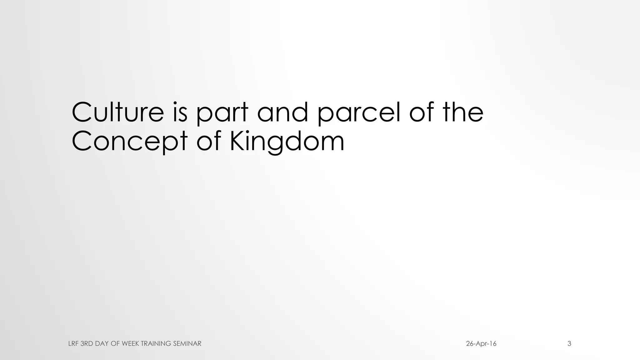 Culture is part and parcel of the
Concept of Kingdom
26-Apr-16LRF 3RD DAY OF WEEK TRAINING SEMINAR 3
 