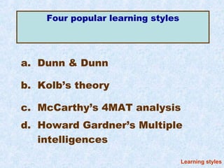 Four popular learning styles




a. Dunn & Dunn

b. Kolb’s theory

c. McCarthy’s 4MAT analysis
d. Howard Gardner’s Multiple
   intelligences

                                   Learning styles
 