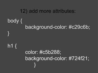12)   add more attributes: body { background-color: #c29c6b; } h1 { color: #c5b288; background-color: #724f21; } 