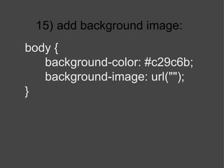 15)   add background image: body { background-color: #c29c6b; background-image: url(""); } 