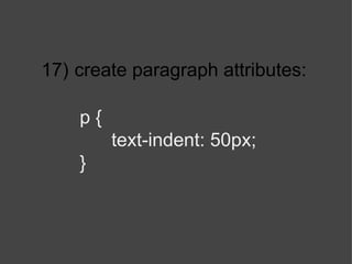 17)   create paragraph attributes: p { text-indent: 50px; } 