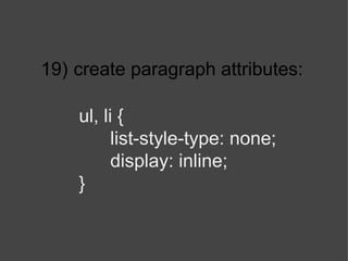 19)   create paragraph attributes: ul, li { list-style-type: none; display: inline; } 