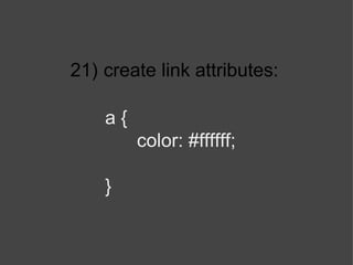 21)   create link attributes: a { color: #ffffff; } 
