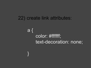 22)   create link attributes: a { color: #ffffff; text-decoration: none; } 