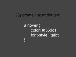 23)   create link attributes: a:hover { color:  #f56dc1 ; font-style: italic; } 