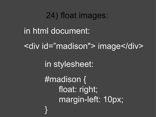 24)   float images: in stylesheet: #madison { float: right; margin-left: 10px; } in html document: <div id=”madison"> image</div> 