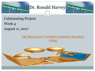 Dr. Ronald Harvey
Culminating Project
Week 4
August 11, 2017
 