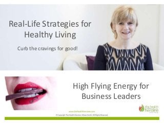 Real-Life Strategies for
Healthy Living
Curb the cravings for good!
High Flying Energy for
Business Leaders
 