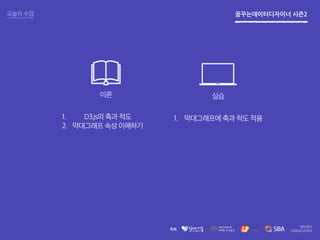 꿈꾸는데이터디자이너 시즌2오늘의 수업
이론 실습
1. D3.js의 축과 척도
2. 막대그래프 속성 이해하기
1. 막대그래프에 축과 척도 적용
 