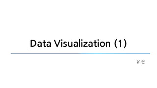 Data Visualization (1)
유 은
 
