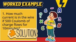 1. How much
current is in the wire
if 500 Coulomb of
charge flows for
10minutes?
 