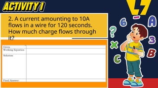 2. A current amounting to 10A
flows in a wire for 120 seconds.
How much charge flows through
it?
 